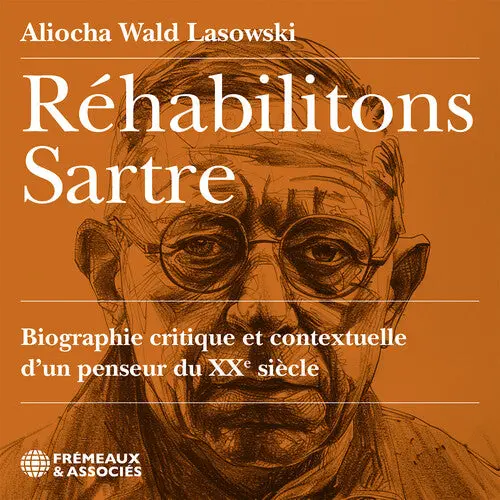 Aliocha Wald Lasowski: Rehabilitons Sartre, Biographie Critique Et Contextuelle D’Un Penseur Du Xx Siecle, Lu Par Aliocha Wald Lasowski - Compact Discs 1