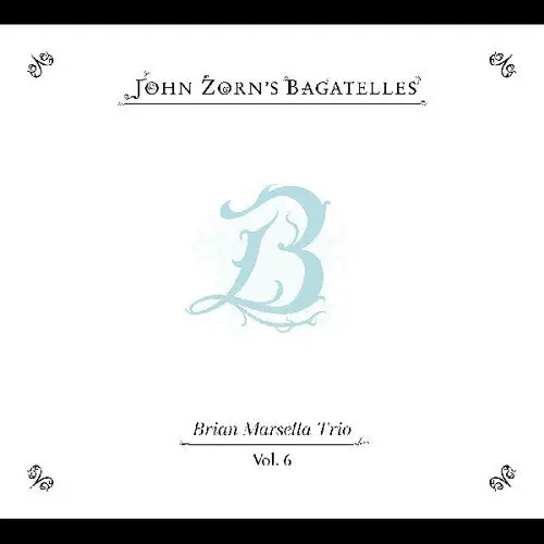 John Zorn: The Bagatelles Vol. 6”Brian Marsella Trio - Compact Discs 1
