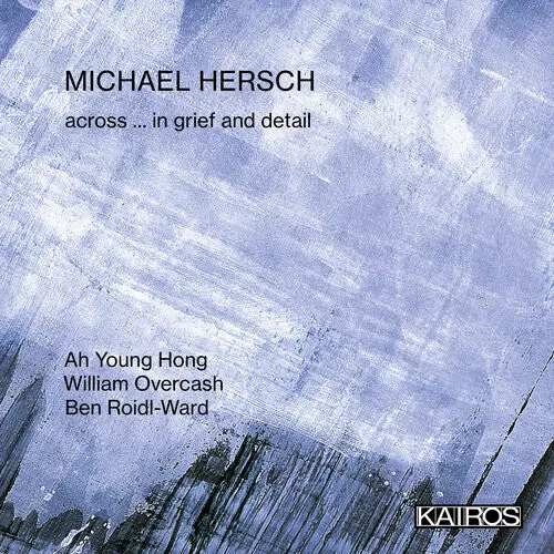 Michael Hersch: Across ... In Grief And Detail - Compact Discs 1
